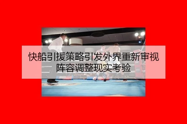快船引援策略引发外界重新审视 阵容调整现实考验